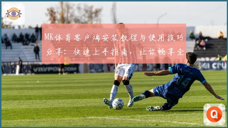 MK体育客户端安装教程与使用技巧分享：快速上手指南，让你畅享全新运动体验