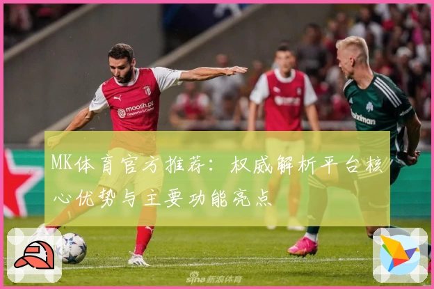 MK体育官方推荐：权威解析平台核心优势与主要功能亮点