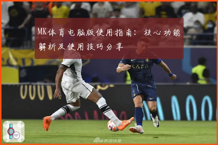 MK体育电脑版使用指南：核心功能解析及使用技巧分享