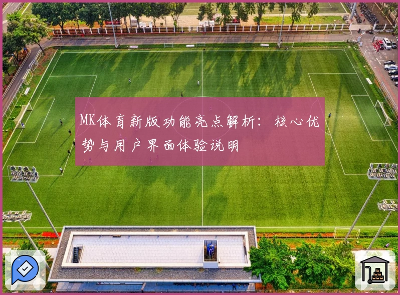 MK体育新版功能亮点解析：核心优势与用户界面体验说明