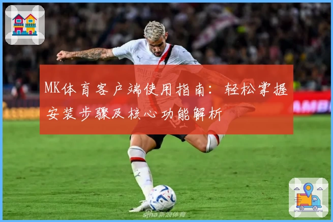 MK体育客户端使用指南：轻松掌握安装步骤及核心功能解析