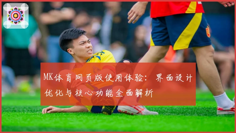 MK体育网页版使用体验：界面设计优化与核心功能全面解析