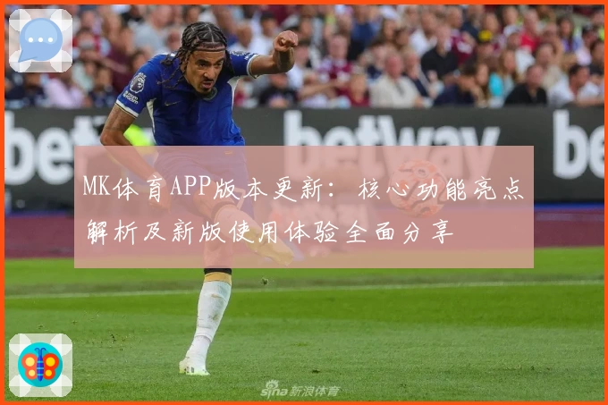 MK体育APP版本更新：核心功能亮点解析及新版使用体验全面分享