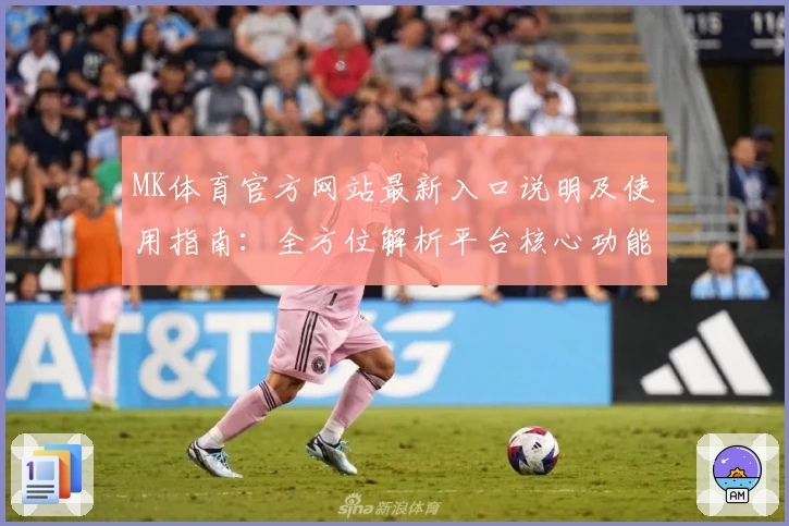 MK体育官方网站最新入口说明及使用指南：全方位解析平台核心功能与用户体验