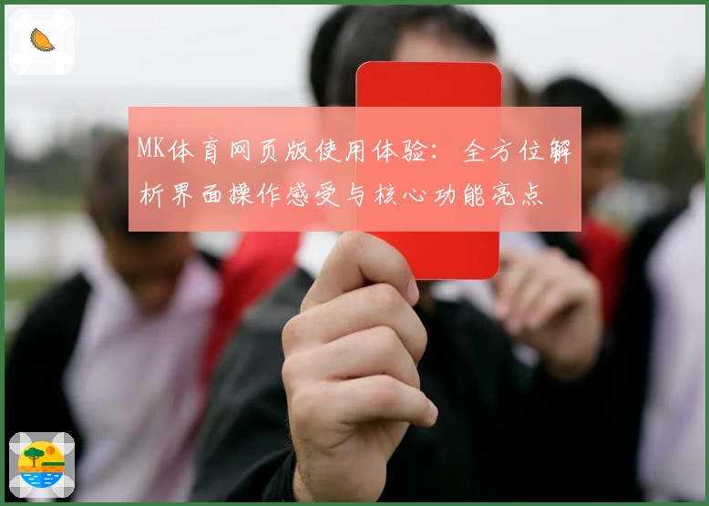 MK体育网页版使用体验：全方位解析界面操作感受与核心功能亮点
