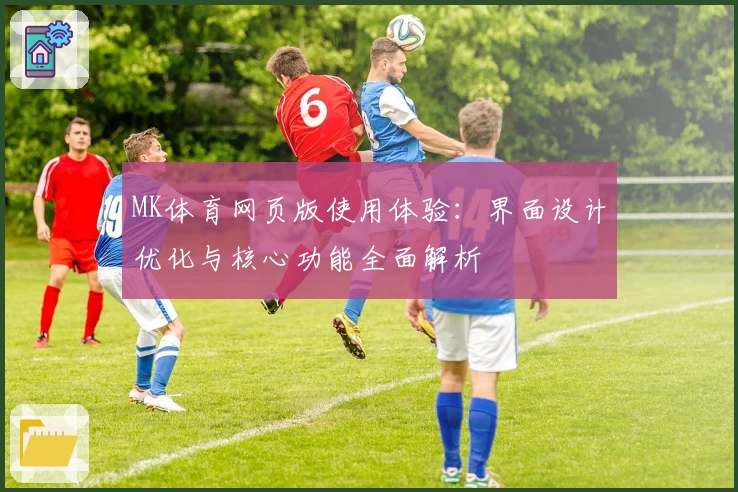 MK体育网页版使用体验：界面设计优化与核心功能全面解析