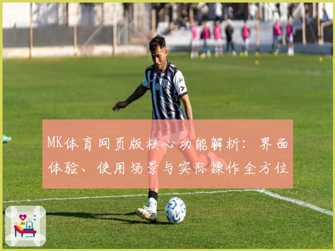 MK体育网页版核心功能解析：界面体验、使用场景与实际操作全方位测评