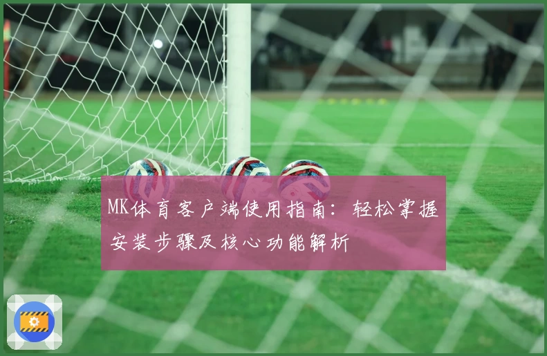 MK体育客户端使用指南：轻松掌握安装步骤及核心功能解析