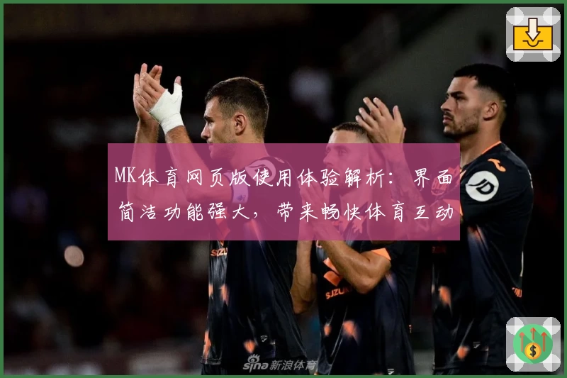 MK体育网页版使用体验解析：界面简洁功能强大，带来畅快体育互动感受