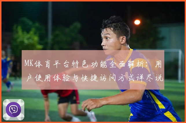 MK体育平台特色功能全面解析：用户使用体验与快捷访问方式详尽说明