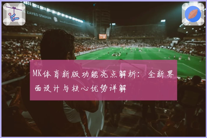 MK体育新版功能亮点解析：全新界面设计与核心优势详解