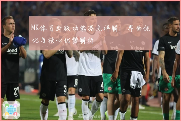 MK体育新版功能亮点详解：界面优化与核心优势解析
