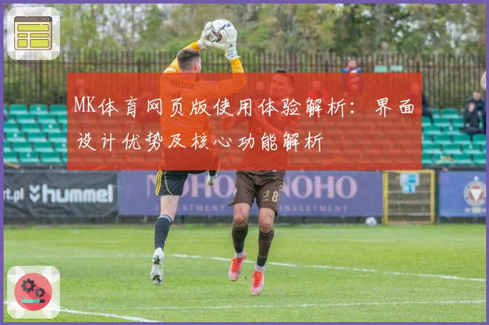 MK体育网页版使用体验解析：界面设计优势及核心功能解析