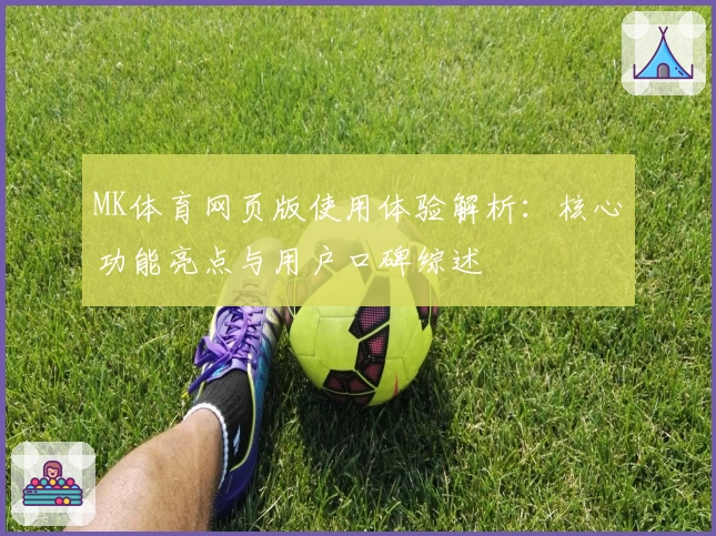 MK体育网页版使用体验解析：核心功能亮点与用户口碑综述