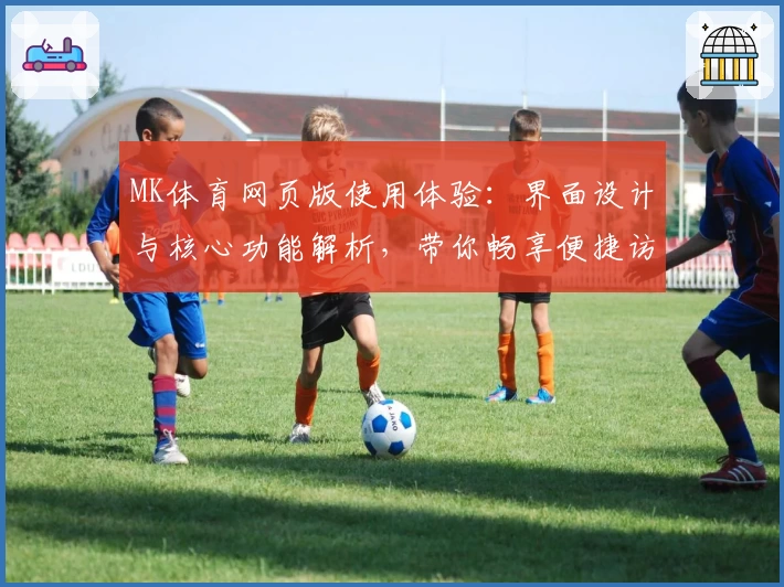 MK体育网页版使用体验：界面设计与核心功能解析，带你畅享便捷访问平台新体验