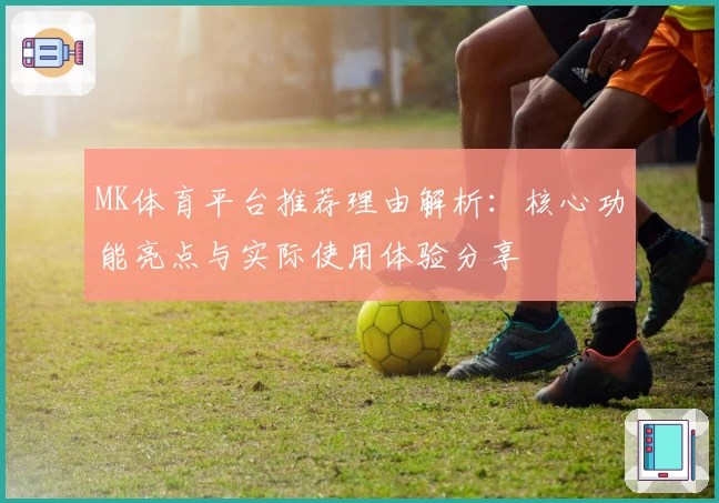 MK体育平台推荐理由解析：核心功能亮点与实际使用体验分享
