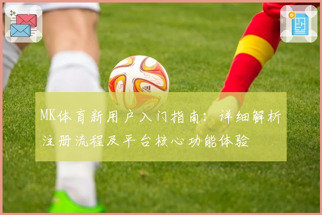 MK体育新用户入门指南：详细解析注册流程及平台核心功能体验