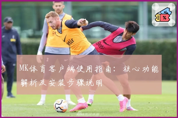 MK体育客户端使用指南：核心功能解析及安装步骤说明