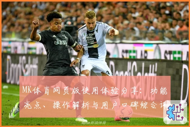 MK体育网页版使用体验分享：功能亮点、操作解析与用户口碑综合评测