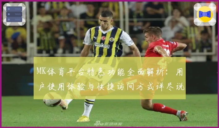 MK体育平台特色功能全面解析：用户使用体验与快捷访问方式详尽说明