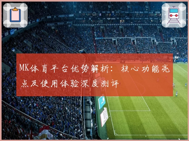 MK体育平台优势解析：核心功能亮点及使用体验深度测评